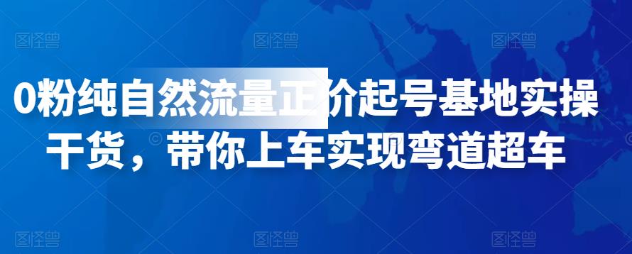 0粉纯自然流量正价起号基地实操干货，带你上车实现弯道超车-生财有道