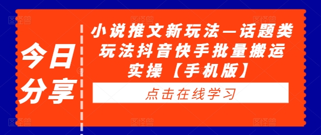 小说推文新玩法—话题类玩法抖音快手批量搬运实操【手机版】——生财有道创业网-生财有道