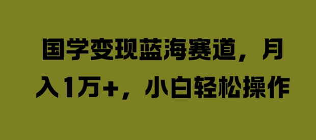国学变现蓝海赛道，月入1W+，小白轻松操作【揭秘】——生财有道创业网-生财有道