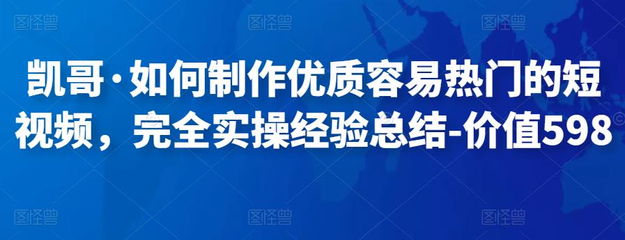 凯哥·如何制作优质容易热门的短视频，完全实操经验总结-价值598元-生财有道