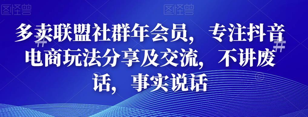 多卖联盟社群年会员，专注抖音电商玩法分享及交流，不讲废话，事实说话-生财有道
