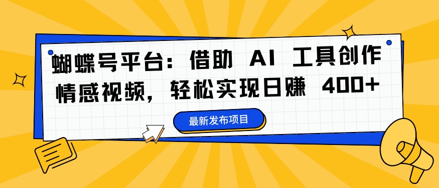 蝴蝶号平台：借助 AI 工具创作情感视频，轻松实现日赚 400+【揭秘】——生财有道创业网-生财有道