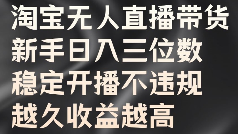 淘宝无人直播带货，新手日入三位数，稳定开播不违规，越久收益越高【揭秘】——生财有道创业网-生财有道