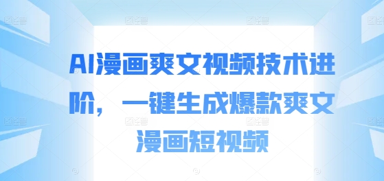 AI漫画爽文视频技术进阶，一键生成爆款爽文漫画短视频——生财有道创业网-生财有道
