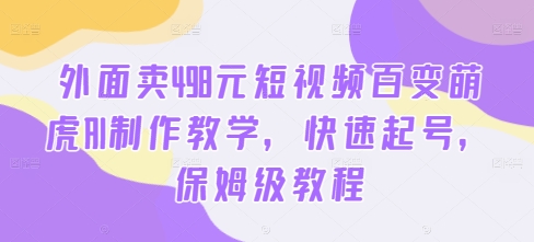 外面卖498元短视频百变萌虎AI制作教学，快速起号，保姆级教程——生财有道创业网-生财有道