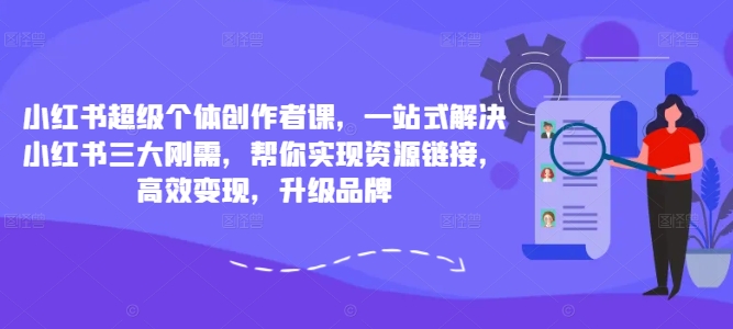 小红书超级个体创作者课，一站式解决小红书三大刚需，帮你实现资源链接，高效变现，升级品牌——生财有道创业网-生财有道