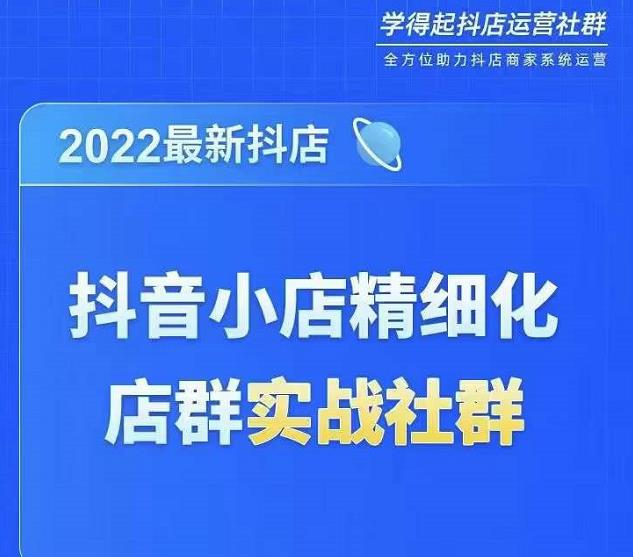 2022最新抖音小店精细化店群实战课，最新抖店从0-1系统教学-生财有道