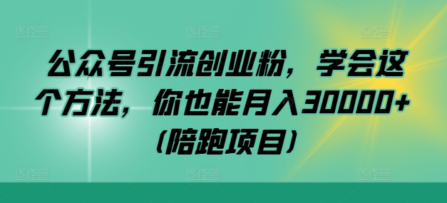 公众号引流创业粉，学会这个方法，你也能月入30000+ (陪跑项目)——生财有道创业网-生财有道