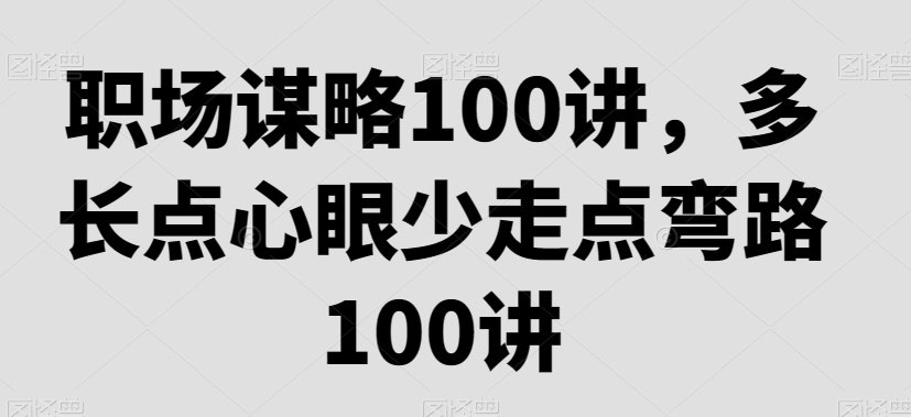 职场谋略100讲，多长点心眼少走点弯路-生财有道