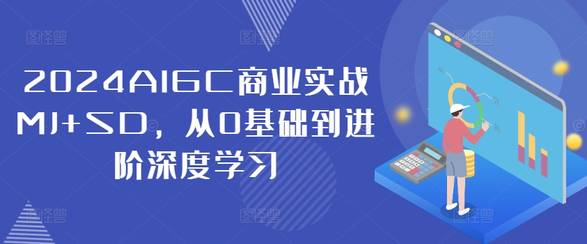 2024AIGC商业实战MJ+SD，从0基础到进阶深度学习——生财有道创业网-生财有道