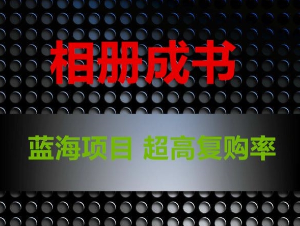 相册成书，蓝海项目，认真操作月入过万【揭秘】-生财有道