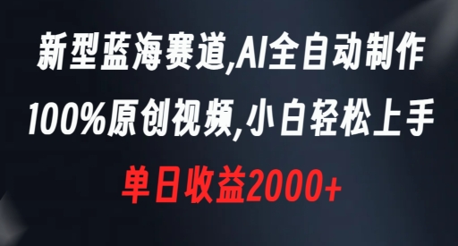 新型蓝海赛道，AI全自动制作，100%原创视频，小白轻松上手，单日收益2000+【揭秘】-生财有道