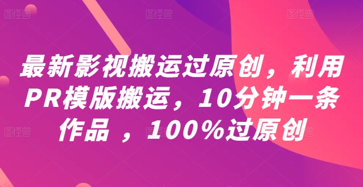 最新影视搬运过原创，利用PR模版搬运，10分钟一条作品 ，100%过原创【教程+PR模板】——生财有道创业网-生财有道