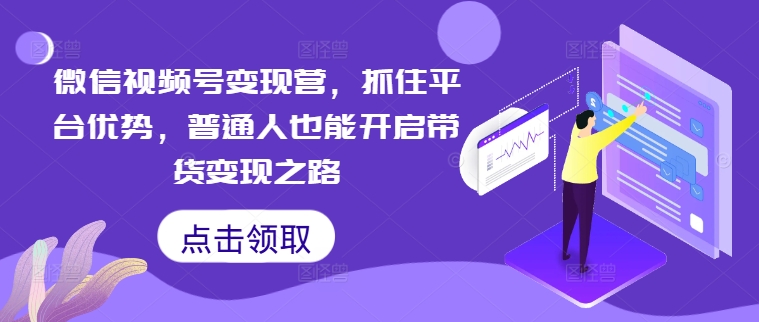 微信视频号变现营，抓住平台优势，普通人也能开启带货变现之路——生财有道创业网-生财有道