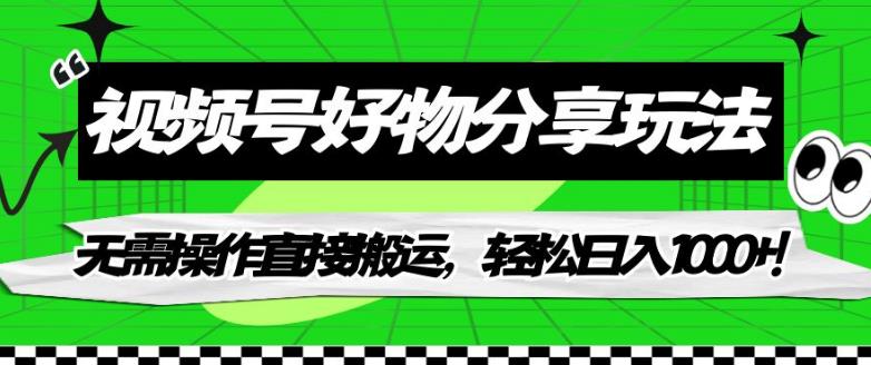 视频号好物分享玩法，无需操作直接搬运，轻松日入1000+！【揭秘】-生财有道