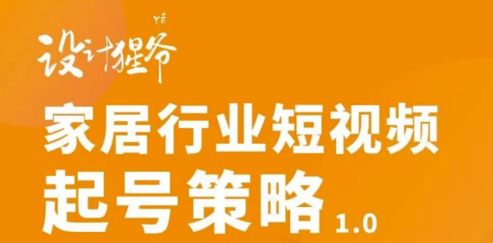 【设计猩爷】家居行业短视频起号策略，家居行业非主流短视频策略课价值4980元-生财有道