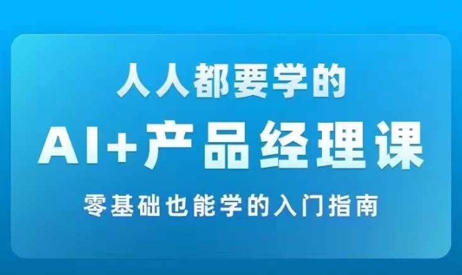 AI +产品经理实战项目必修课，从零到一教你学ai，零基础也能学的入门指南——生财有道创业网-生财有道