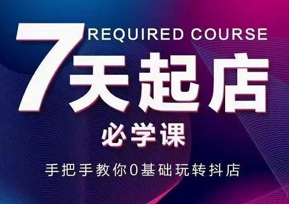 抖音小店7天起店必学课，手把手教你0基础玩转抖店-生财有道
