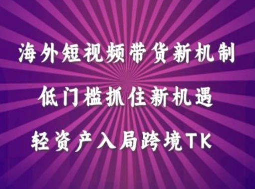 海外短视频Tiktok带货新机制，低门槛抓住新机遇，轻资产入局跨境TK——生财有道创业网-生财有道