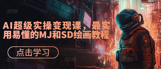 AI超级实操变现课，最实用易懂的MJ和SD绘画教程——生财有道创业网-生财有道