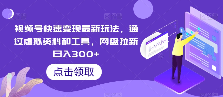 视频号快速变现最新玩法，通过虚拟资料和工具，网盘拉新日入300+【揭秘】-生财有道