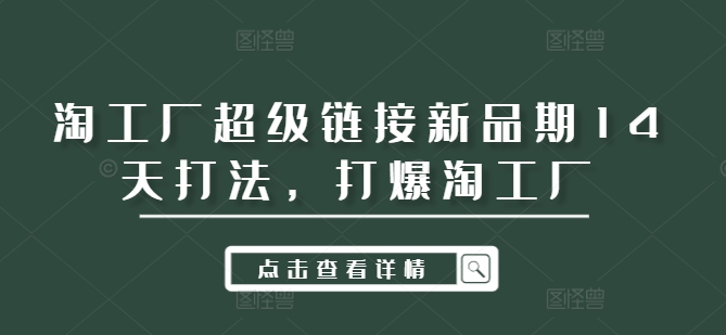 淘工厂超级链接新品期14天打法，打爆淘工厂——生财有道创业网-生财有道