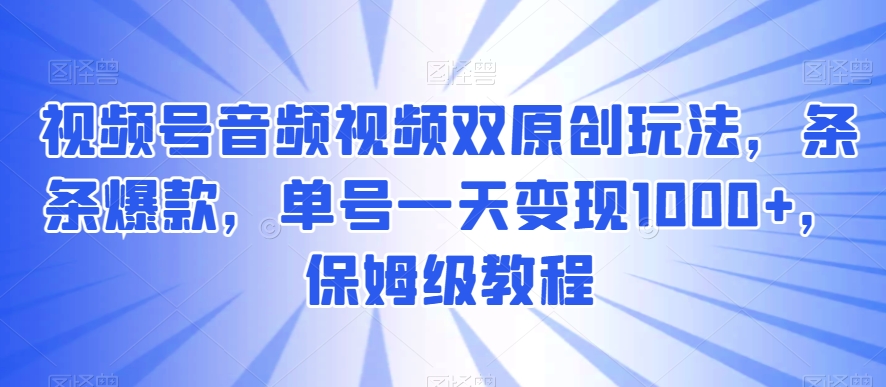 视频号音频视频双原创玩法，条条爆款，单号一天变现1000+，保姆级教程【揭秘】-生财有道