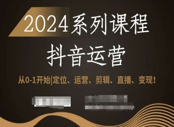 2024抖音运营全套系列课程，从0-1开始，定位、运营、剪辑、直播、变现！-生财有道