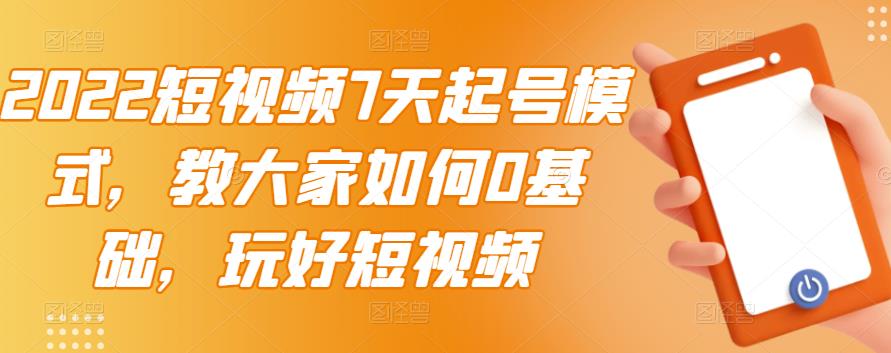 2022短视频7天起号模式，教大家如何0基础，玩好短视频-生财有道