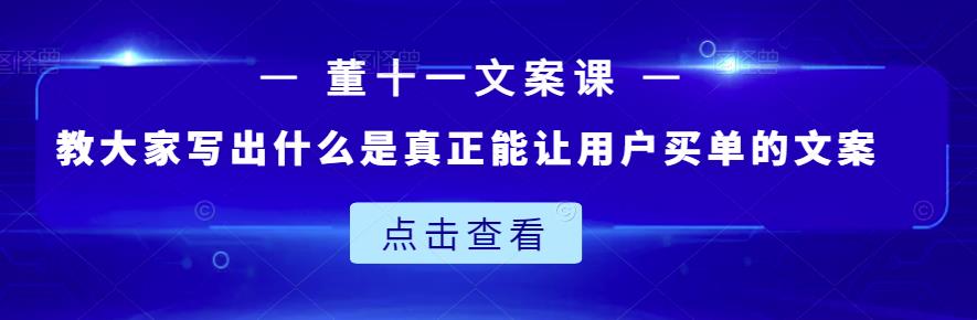 董十一文案课：教大家写出什么是真正能让用户买单的文案-生财有道