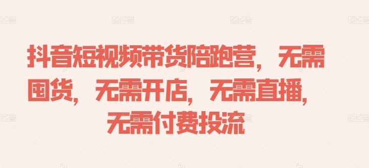 抖音短视频带货陪跑营，无需囤货、无需开店、无需直播,无需付费投流——生财有道创业网-生财有道