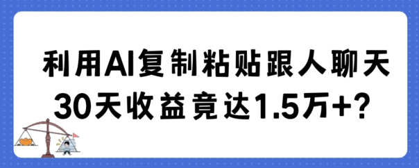 利用AI复制粘贴跟人聊天30天收益竟达1.5万+【揭秘】-生财有道