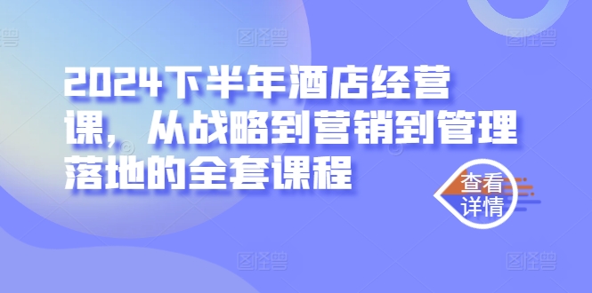 2024下半年酒店经营课，从战略到营销到管理落地的全套课程——生财有道创业网-生财有道