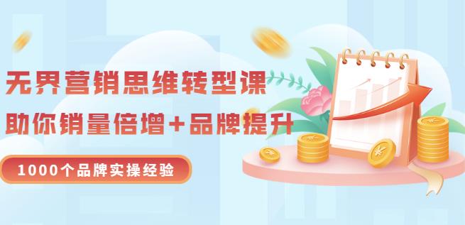 无界营销思维转型课：1000个品牌实操经验，助你销量倍增（20节视频）-生财有道
