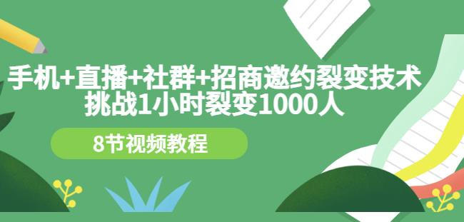 手机+直播+社群+招商邀约裂变技术：挑战1小时裂变1000人（8节视频教程）-生财有道