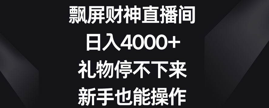 飘屏财神直播间，日入4000+，礼物停不下来，新手也能操作【揭秘】-生财有道