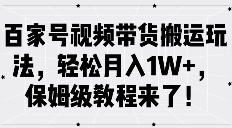 百家号视频带货搬运玩法，轻松月入1W+，保姆级教程来了【揭秘】——生财有道创业网-生财有道