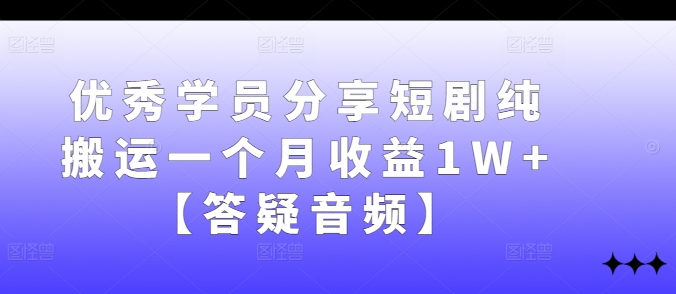 优秀学员分享短剧纯搬运一个月收益1W+【答疑音频】——生财有道创业网-生财有道