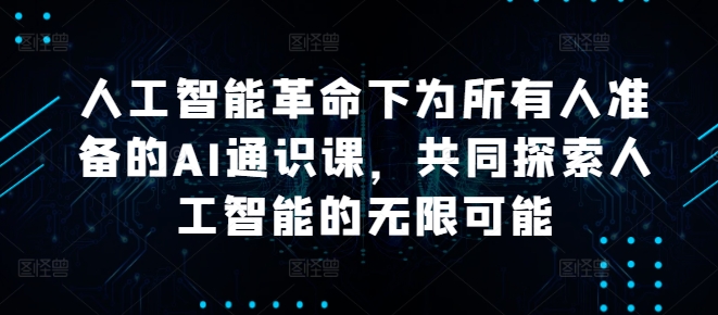 人工智能革命下为所有人准备的AI通识课，共同探索人工智能的无限可能——生财有道创业网-生财有道