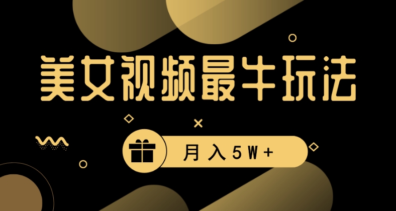 美女短视频最牛玩法，流量高，变现快，轻松月入5W+【揭秘】-生财有道
