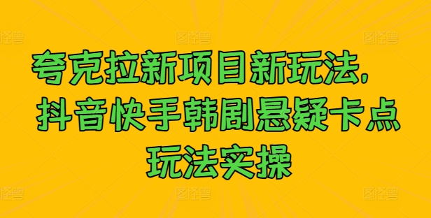 夸克拉新项目新玩法， 抖音快手韩剧悬疑卡点玩法实操——生财有道创业网-生财有道