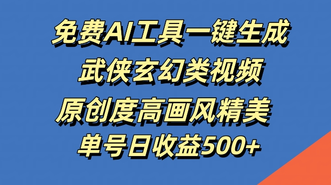 免费AI工具一键生成武侠玄幻类视频，原创度高画风精美，单号日收益几张【揭秘】——生财有道创业网-生财有道