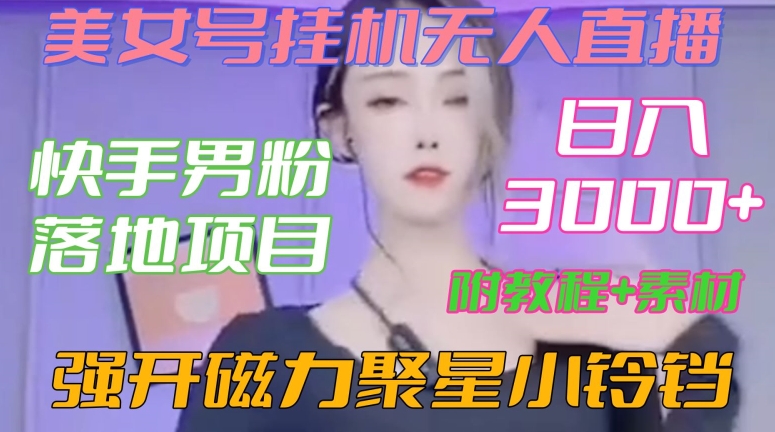 快手男粉落地项目，美女号挂机无人直播，强开磁力聚星小铃铛，日入3000+【附教程和美女素材】【揭秘】-生财有道