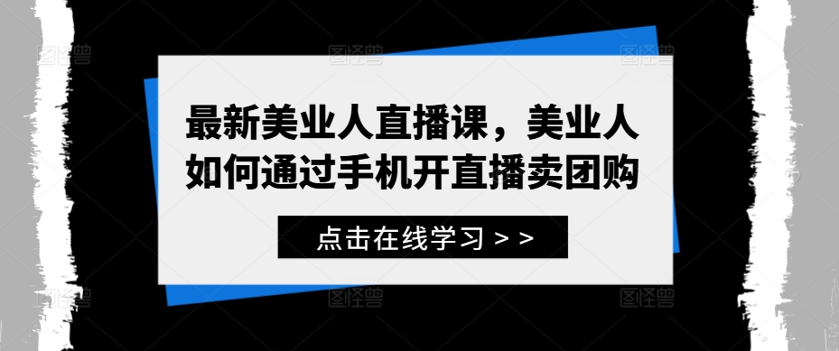 最新美业人直播课，美业人如何通过手机开直播卖团购——生财有道创业网-生财有道