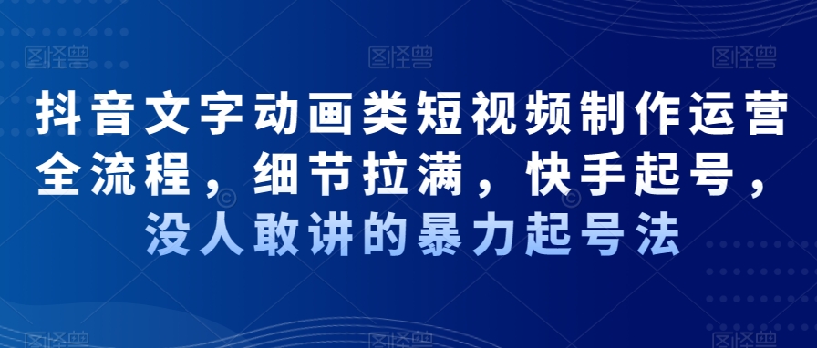 抖音文字动画类短视频制作运营全流程，细节拉满，快手起号，没人敢讲的暴力起号法-生财有道