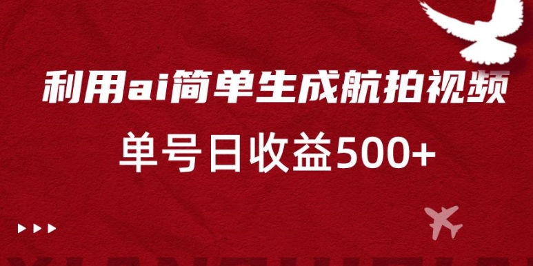 利用ai简单复制粘贴，生成航拍视频，单号日收益500+【揭秘】-生财有道