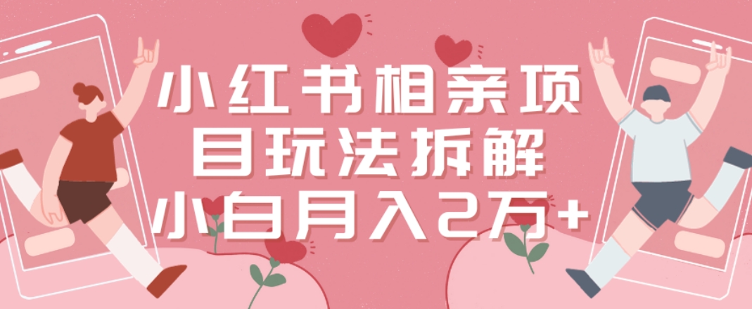 小红书相亲项目玩法拆解，有人通过这个副业项目做到了月收入2万多【揭秘】-生财有道