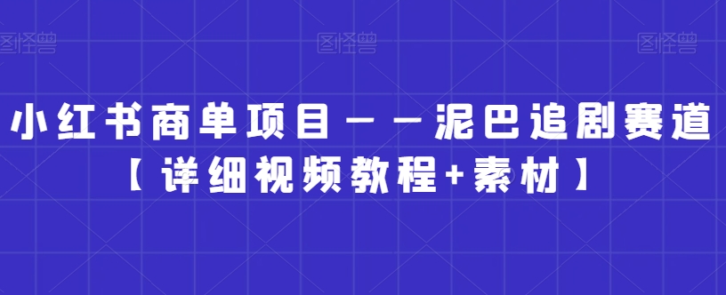 小红书商单项目——泥巴追剧赛道【详细视频教程+素材】【揭秘】-生财有道