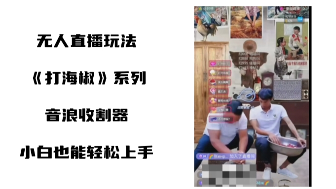 打海椒无人直播整蛊项目，小白轻松上手撸音浪收割器-生财有道