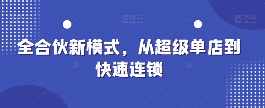 全合伙新模式，从超级单店到快速连锁-生财有道